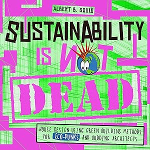 Sustainability Is Not Dead: House Design Using Green Building Methods For Eco-Punks And Budding Architects