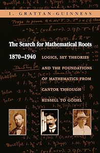 The Search for Mathematical Roots, 1870-1940: Logics, Set Theories and the Foundations of Mathematics from Cantor through Russell to Gödel