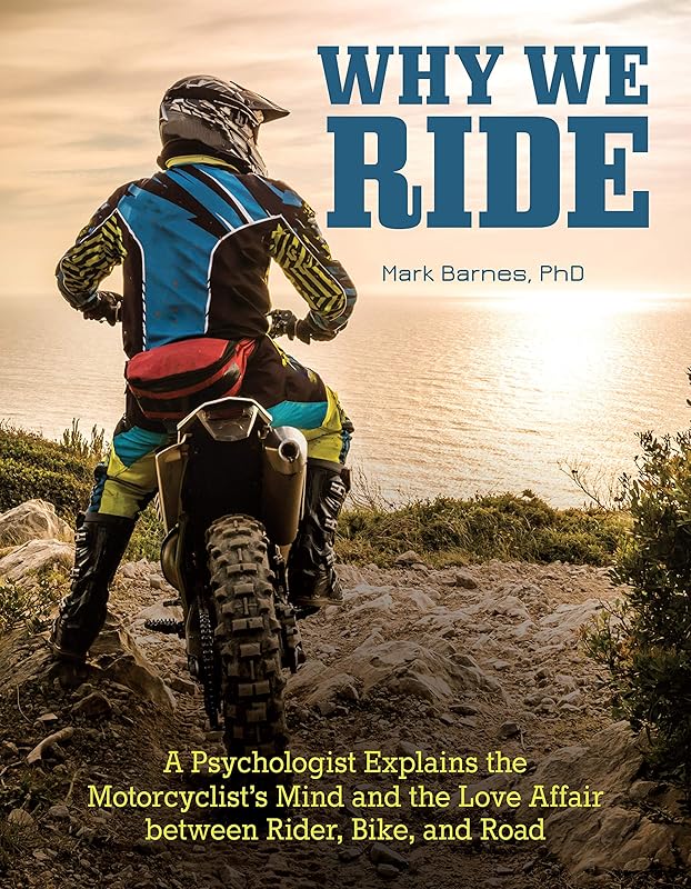 Why We Ride: A Psychologist Explains the Motorcyclist's Mind and the Love Affair Between Rider, Bike, and Road (CompanionHouse Books) In-Depth Explanation, Sports Psychology, and the State of Flow by Mark Barnes PhD.