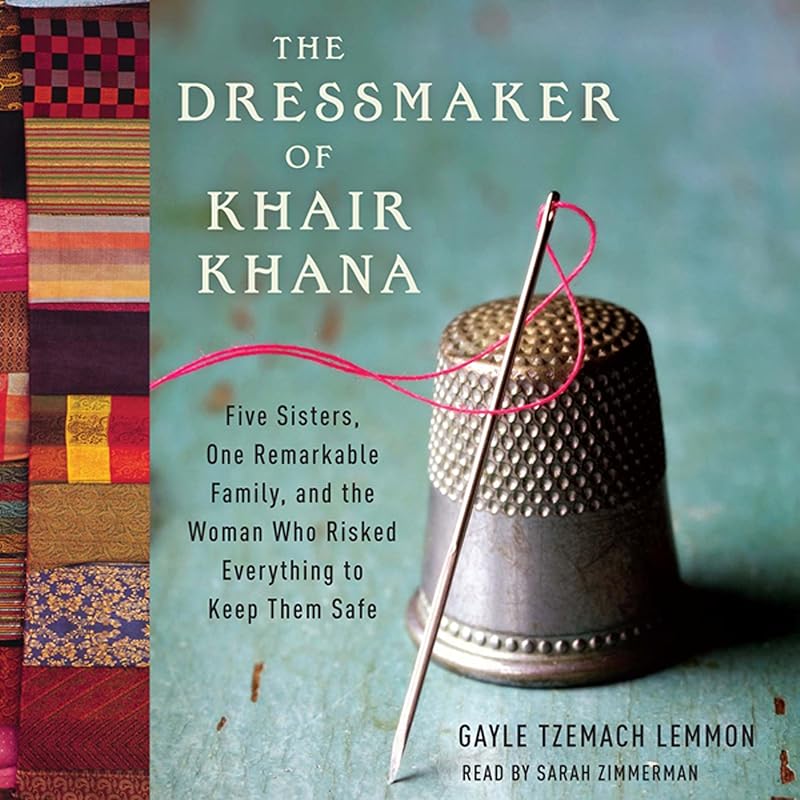 The Dressmaker of Khair Khana: Five Sisters, One Remarkable Family, and the Woman Who Risked Everything to Keep Them Safe by Gayle Tzemach Lemmon