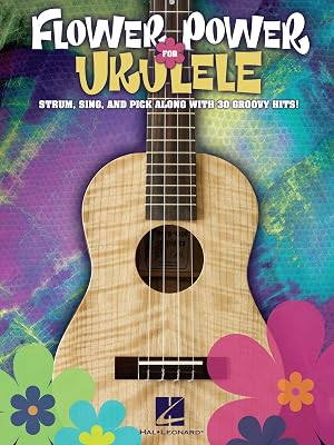 Flower Power for Ukulele Songbook: Strum, Sing & Pick Along with 30 Groovy Hits!