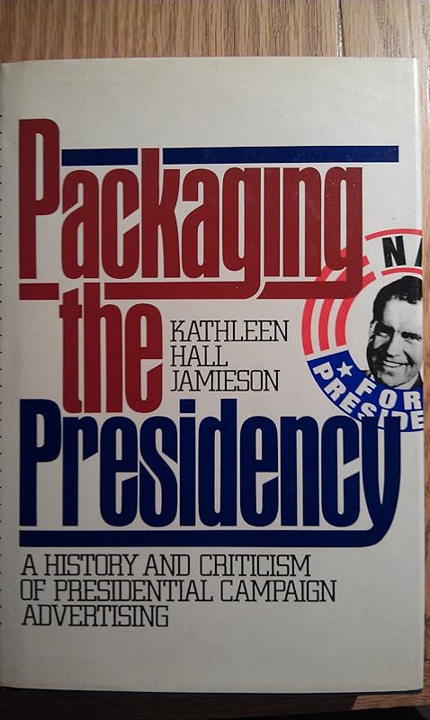Packaging the Presidency: A History and Criticism of Presidential Campaign Advertising by Kathleen Hall Jamieson