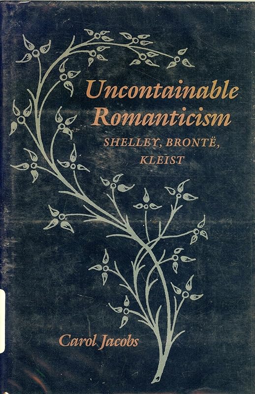 Uncontainable Romanticism: Shelley, Brontë, Kleist by Professor Carol Jacobs