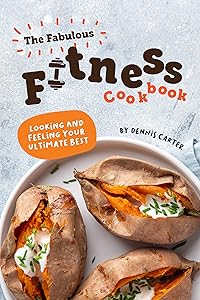 The Fabulous Fitness Cookbook: Looking and Feeling Your Ultimate Best by Dennis Carter