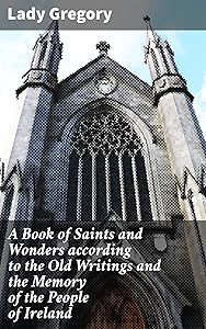 A Book of Saints and Wonders according to the Old Writings and the Memory of the People of Ireland