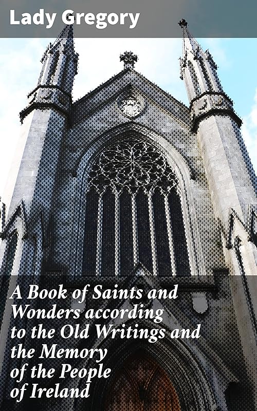 A Book of Saints and Wonders according to the Old Writings and the Memory of the People of Ireland by Lady Gregory
