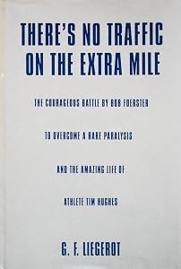 There's No Traffic on the Extra Mile: The Courageous Battle by Bob Foerster to Overcome a Rare Paralysis and the Amazing Life of Athlete Tim Hughes by G. F. Liegerot