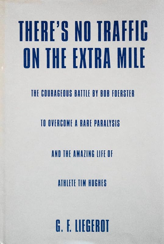 There's No Traffic on the Extra Mile: The Courageous Battle by Bob Foerster to Overcome a Rare Paralysis and the Amazing Life of Athlete Tim Hughes by G. F. Liegerot