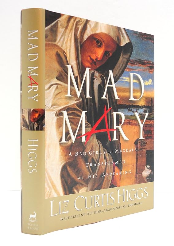 Mad Mary: A Bad Girl from Magdala, Transformed at His Appearing by Liz Curtis Higgs