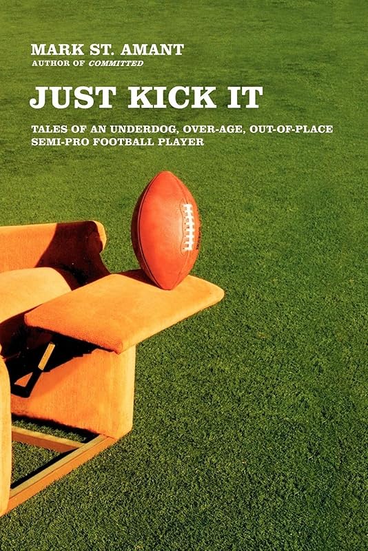 Just Kick It: Tales of an Underdog, Over-Age, Out-of-Place Semi-Pro Football Player by Mark St. Amant