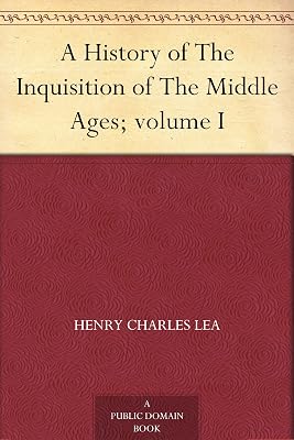A History of The Inquisition of The Middle Ages; volume I
