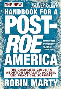 New Handbook for a Post-Roe America: The Complete Guide to Abortion Legality, Access, and Practical Support by Robin Marty