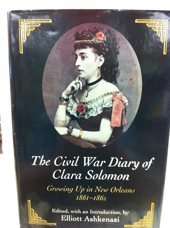 The Civil War Diary of Clara Solomon: Growing Up in New Orleans, 1861-1862 by Elliott Ashkenazi