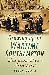 Growing Up In Wartime Southampton: Someone Else's Trousers by James Marsh