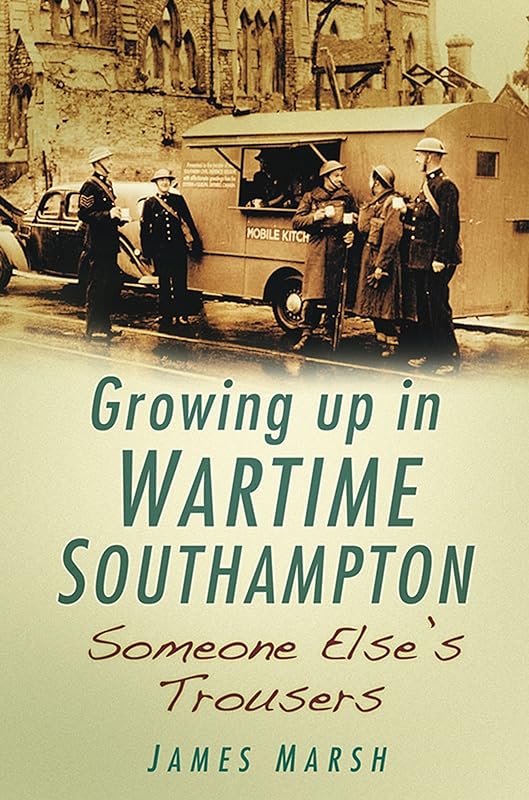Growing Up In Wartime Southampton: Someone Else's Trousers by James Marsh