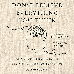 Don't Believe Everything You Think (Expanded Edition): Why Your Thinking Is the Beginning & End of Suffering by Joseph Nguyen