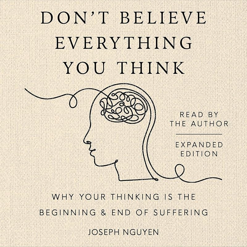 Don't Believe Everything You Think (Expanded Edition): Why Your Thinking Is the Beginning & End of Suffering by Joseph Nguyen