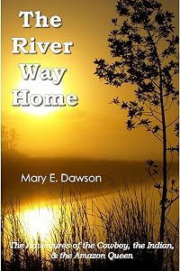 The River Way Home: The Adventures of the Cowboy, the Indian, & the Amazon Queen by Mary E. Dawson