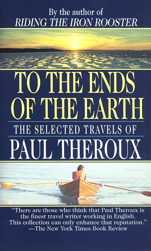 To the Ends of the Earth: The Selected Travels of Paul Theroux by Paul Theroux