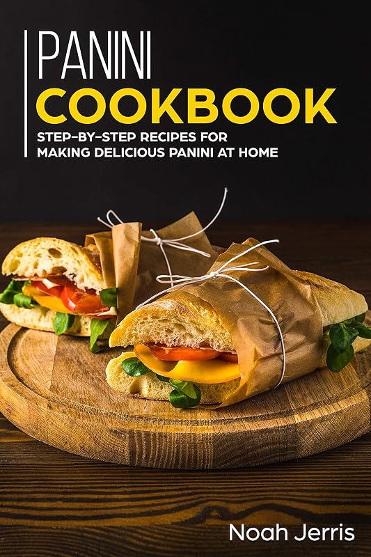 Panini Cookbook: Step-by-step recipes for making delicious panini at home by Noah Jerris
