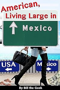 American Living Large in Mexico: Making Money, Saving Money, Having Fun by Bill the Geek