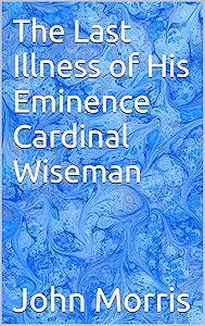 The Last Illness of His Eminence Cardinal Wiseman by John Morris