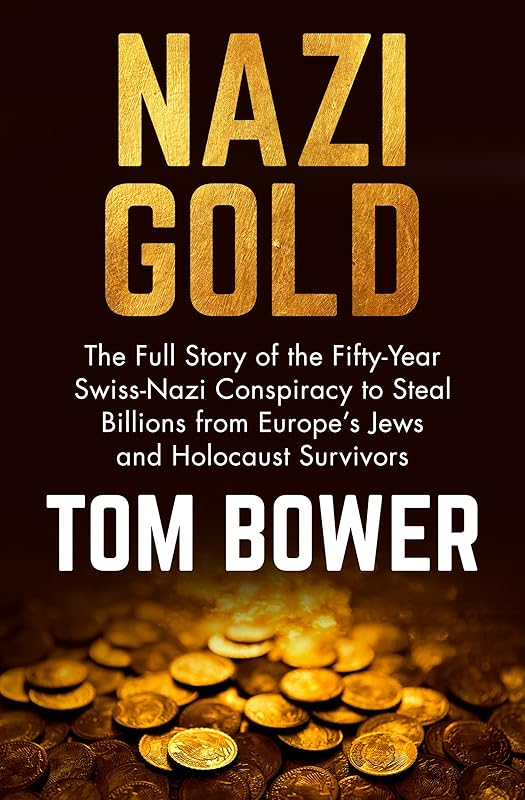 Nazi Gold: The Full Story of the Fifty-Year Swiss-Nazi Conspiracy to Steal Billions from Europe's Jews and Holocaust Survivors by Tom Bower