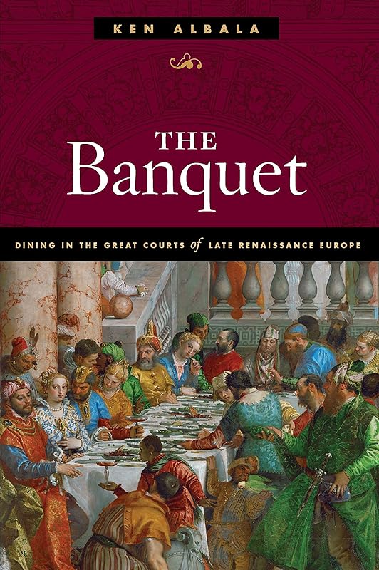 The Banquet: Dining in the Great Courts of Late Renaissance Europe (The Food Series) by Ken Albala