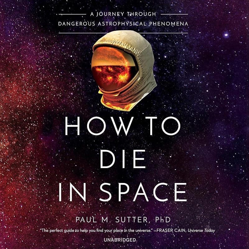 How to Die in Space: A Journey Through Dangerous Astrophysical Phenomena by Paul M. Sutter PhD