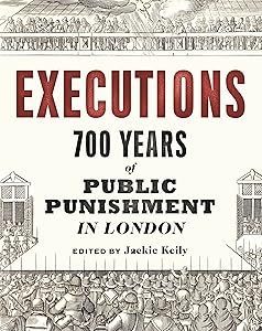 Executions: 700 Years of Public Punishment in London by Jackie Keily