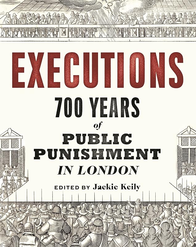 Executions: 700 Years of Public Punishment in London by Jackie Keily