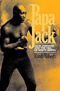 Papa Jack: Jack Johnson And The Era Of White Hopes by Randy Roberts