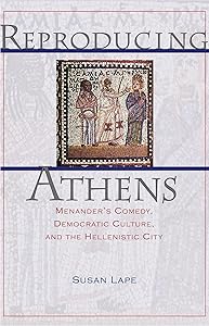Reproducing Athens: Menander's Comedy, Democratic Culture, and the Hellenistic City by Susan Lape