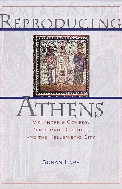 Reproducing Athens: Menander's Comedy, Democratic Culture, and the Hellenistic City by Susan Lape
