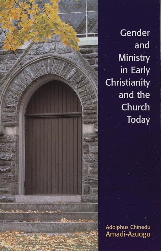 Gender and Ministry in Early Christianity and the Church Today by Adolphus Chinedu Amadi-Azuogu