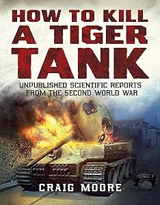 How to Kill a Tiger Tank: Unpublished Scientific Reports from the Second World War by Craig Moore