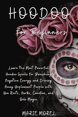 Hoodoo for Beginners: Learn the Most Powerful Hoodoo Spells for Banishing Negative Energy and Driving Away Unpleasant People with Use Roots, Herbs, Candles, and Oils Magic