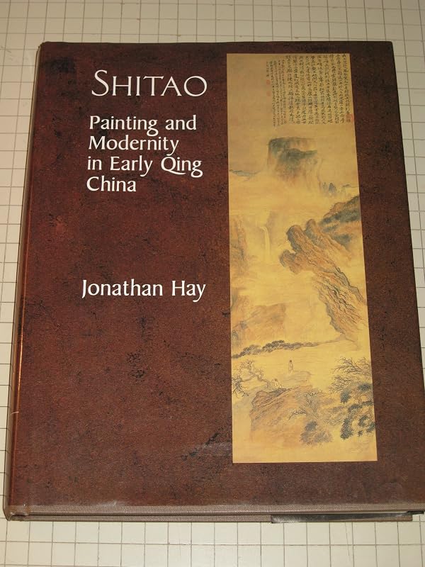 Shitao: Painting and Modernity in Early Qing China (Res Monographs in Anthropology and Aesthetics) by Jonathan Hay