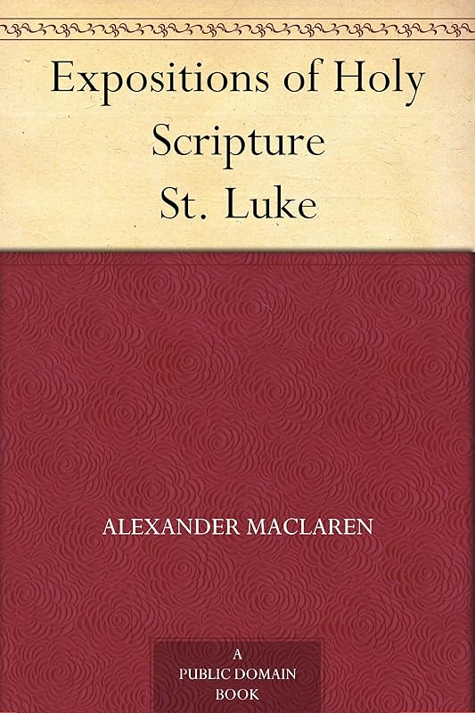 Expositions of Holy Scripture St. Luke by Alexander Maclaren