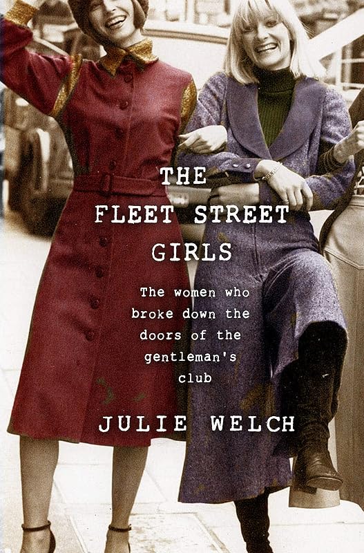 The Fleet Street Girls: The women who broke down the doors of the gentlemen's club by Julie Welch