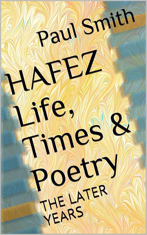 HAFEZ Life, Times & Poetry: THE LATER YEARS by Paul Smith