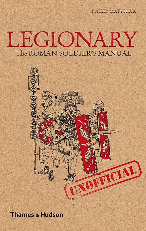 Legionary: The Roman Soldier's (Unofficial) Manual by Philip Matyszak