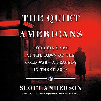 The Quiet Americans: Four CIA Spies at the Dawn of the Cold War - a Tragedy in Three Acts