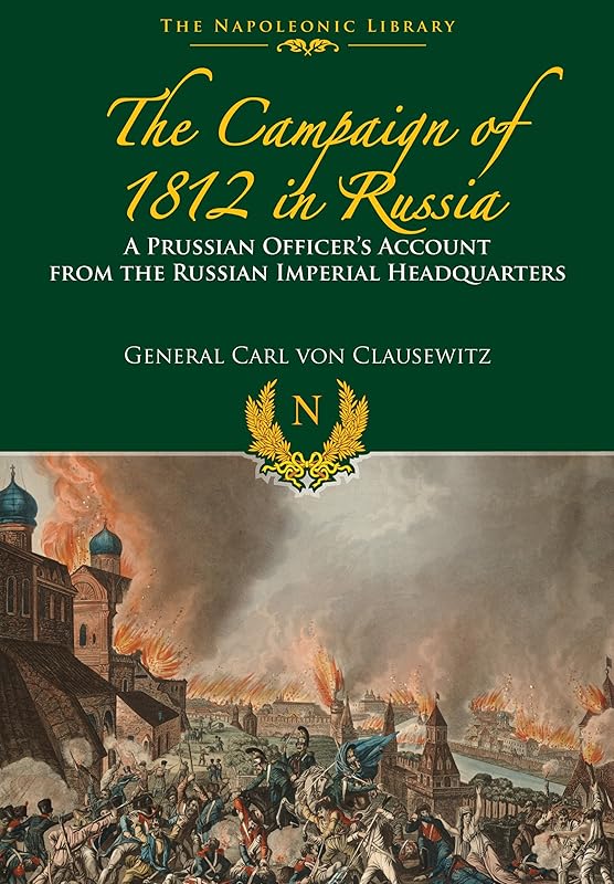 The Campaigns of 1812 in Russia: A Prussian Officer's Account From the Russian Imperial Headquarters (Napoleonic Library) by Carl von Clausewitz