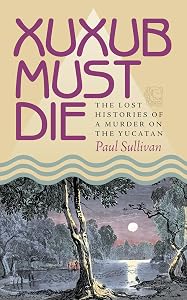 Xuxub Must Die: The Lost Histories of a Murder on the Yucatan (Pitt Latin American Series Book 349) by Paul Sullivan