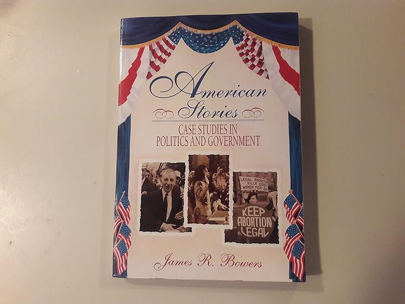 American Stories: Case Studies in Politics and Government by James R. Bowers