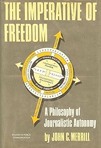 The imperative of freedom;: A philosophy of journalistic autonomy (Studies in public communication) by John Calhoun Merrill
