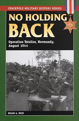 No Holding Back: Operation Totalize, Normandy, August 1944 (Stackpole Military History Series)