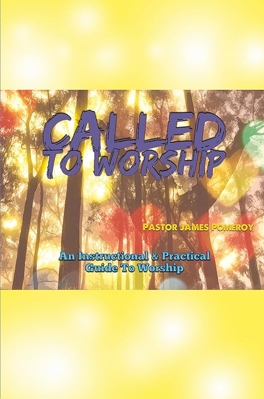 Called to Worship: An Instructional and Practical Guide to Worship by James Pomeroy