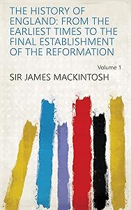 The history of England: from the earliest times to the final establishment of the Reformation Volume 1 by Sir James Mackintosh